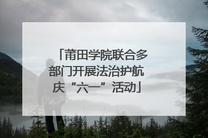 莆田学院联合多部门开展法治护航庆“六一”活动
