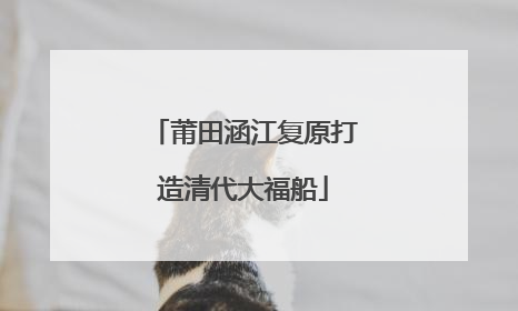 莆田涵江复原打造清代大福船