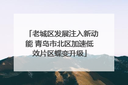 老城区发展注入新动能 青岛市北区加速低效片区蝶变升级