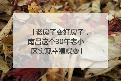 老房子变好房子，南昌这个30年老小区实现幸福蝶变