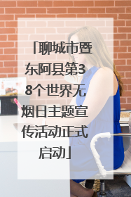 聊城市暨东阿县第38个世界无烟日主题宣传活动正式启动