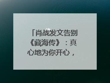肖战发文告别《藏海传》：真心地为你开心，有这么多人懂你，导演回应“是否有第二季”