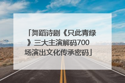舞蹈诗剧《只此青绿》三大主演解码700场演出文化传承密码