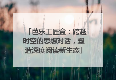芭乐工匠盒：跨越时空的思想对话，塑造深度阅读新生态