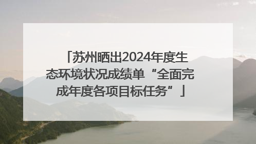 苏州晒出2024年度生态环境状况成绩单“全面完成年度各项目标任务”