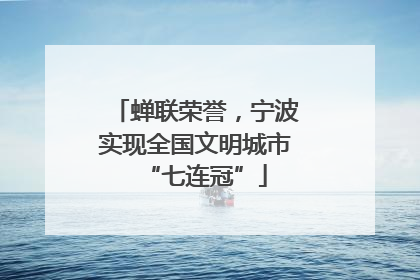 蝉联荣誉，宁波实现全国文明城市“七连冠”