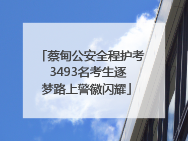蔡甸公安全程护考 3493名考生逐梦路上警徽闪耀