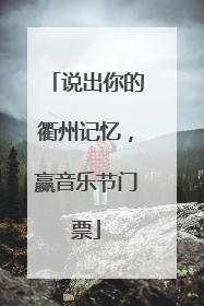 说出你的衢州记忆，赢音乐节门票