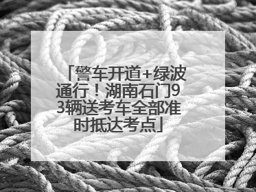 警车开道+绿波通行！湖南石门93辆送考车全部准时抵达考点