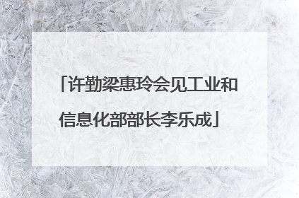 许勤梁惠玲会见工业和信息化部部长李乐成