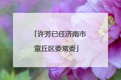 许芳已任济南市章丘区委常委