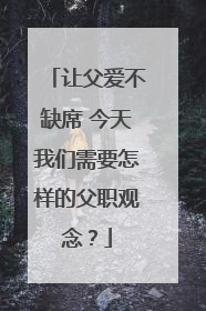 让父爱不缺席 今天我们需要怎样的父职观念？