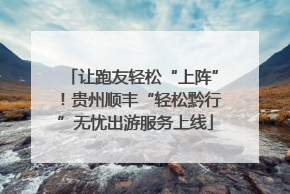 让跑友轻松“上阵”！贵州顺丰“轻松黔行”无忧出游服务上线
