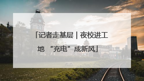 记者走基层｜夜校进工地 “充电”成新风