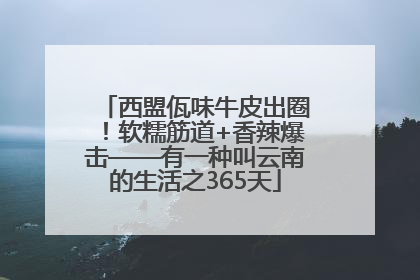 西盟佤味牛皮出圈！软糯筋道+香辣爆击——有一种叫云南的生活之365天