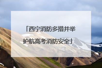 西宁消防多措并举护航高考消防安全