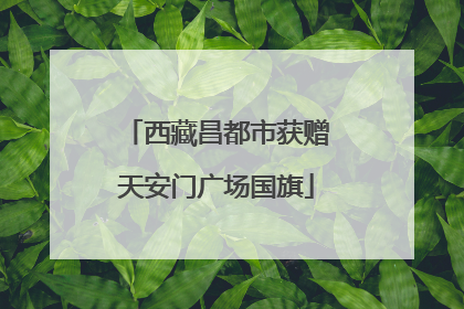 西藏昌都市获赠天安门广场国旗