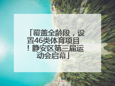覆盖全龄段，设置46类体育项目！静安区第三届运动会启幕