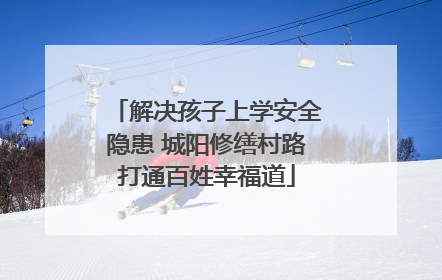 解决孩子上学安全隐患 城阳修缮村路打通百姓幸福道