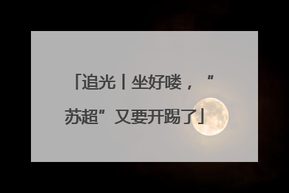 追光丨坐好喽，“苏超”又要开踢了