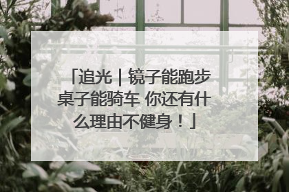 追光｜镜子能跑步 桌子能骑车 你还有什么理由不健身！