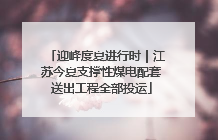迎峰度夏进行时｜江苏今夏支撑性煤电配套送出工程全部投运
