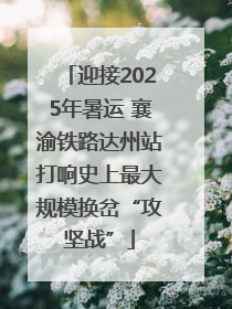 迎接2025年暑运 襄渝铁路达州站打响史上最大规模换岔“攻坚战”