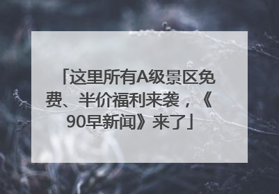 这里所有A级景区免费、半价福利来袭，《90早新闻》来了