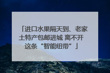 进口水果隔天到、老家土特产包邮进城 离不开这条“智能纽带”