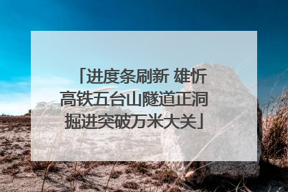 进度条刷新 雄忻高铁五台山隧道正洞掘进突破万米大关