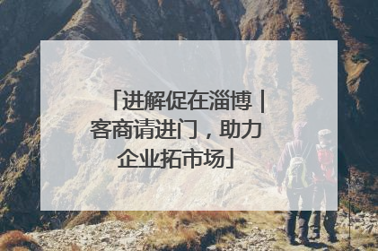 进解促在淄博｜客商请进门，助力企业拓市场