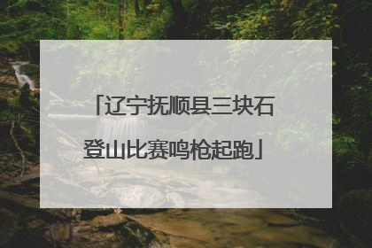 辽宁抚顺县三块石登山比赛鸣枪起跑