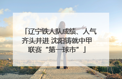 辽宁铁人队成绩、人气齐头并进 沈阳铸就中甲联赛“第一球市”