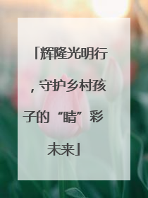 辉隆光明行，守护乡村孩子的“睛”彩未来