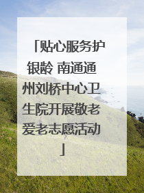 贴心服务护银龄 南通通州刘桥中心卫生院开展敬老爱老志愿活动