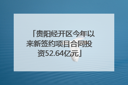 贵阳经开区今年以来新签约项目合同投资52.64亿元