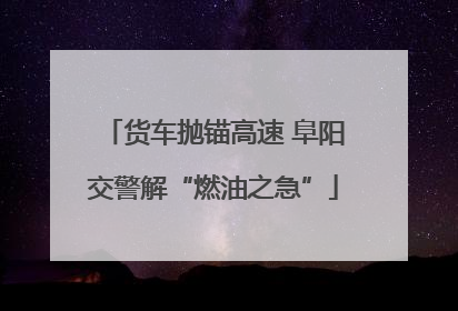 货车抛锚高速 阜阳交警解“燃油之急”