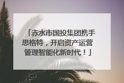 赤水市国投集团携手思格特，开启资产运营管理智能化新时代！