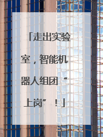 走出实验室，智能机器人组团“上岗”！