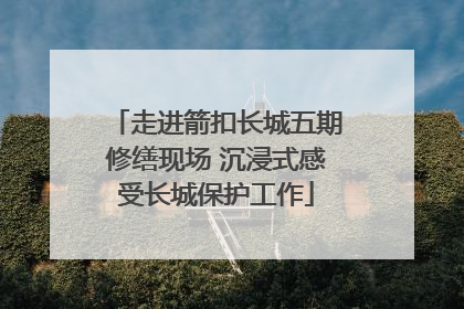 走进箭扣长城五期修缮现场 沉浸式感受长城保护工作