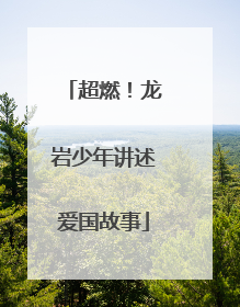 超燃！龙岩少年讲述爱国故事