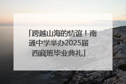 跨越山海的情谊！南通中学举办2025届西藏班毕业典礼