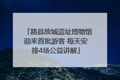 路县故城遗址博物馆迎来首批游客 每天安排4场公益讲解