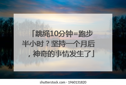 跳绳10分钟=跑步半小时？坚持一个月后，神奇的事情发生了