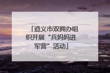 遵义市双拥办组织开展“兵妈妈进军营”活动