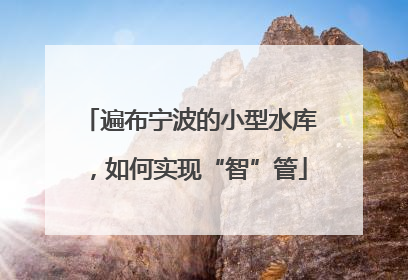 遍布宁波的小型水库，如何实现“智”管