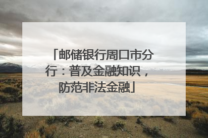邮储银行周口市分行：普及金融知识，防范非法金融