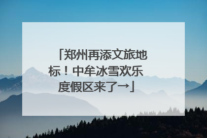 郑州再添文旅地标！中牟冰雪欢乐度假区来了→
