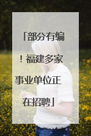 部分有编！福建多家事业单位正在招聘