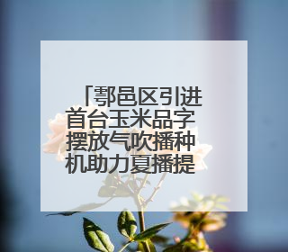 鄠邑区引进首台玉米品字摆放气吹播种机助力夏播提质增速